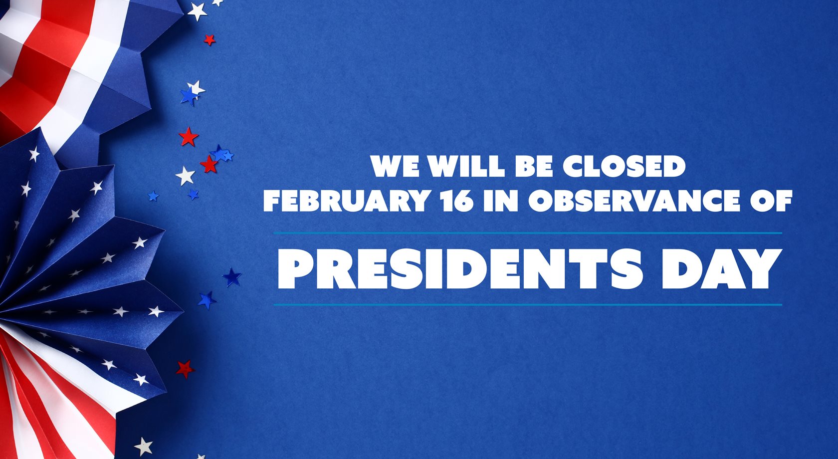 We will be closed February 16 in observance of Presidents Day